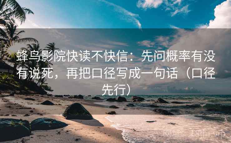 蜂鸟影院快读不快信：先问概率有没有说死，再把口径写成一句话（口径先行）