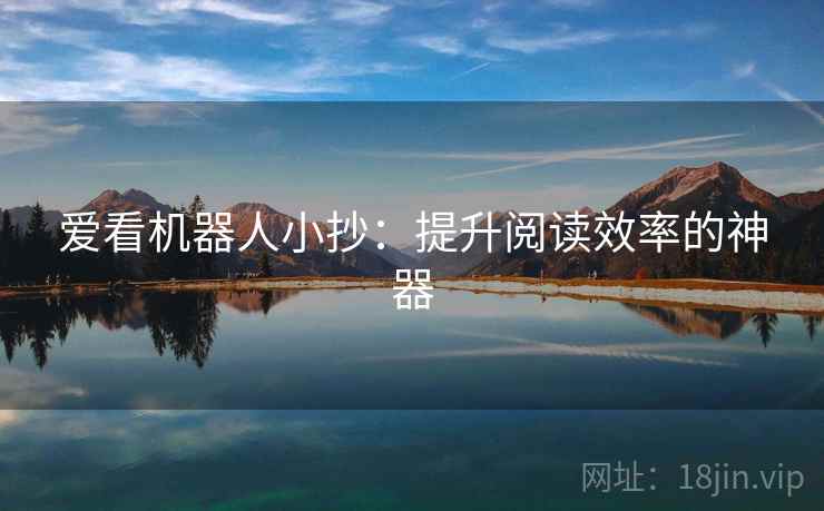 爱看机器人小抄：提升阅读效率的神器