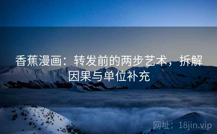 香蕉漫画：转发前的两步艺术，拆解因果与单位补充