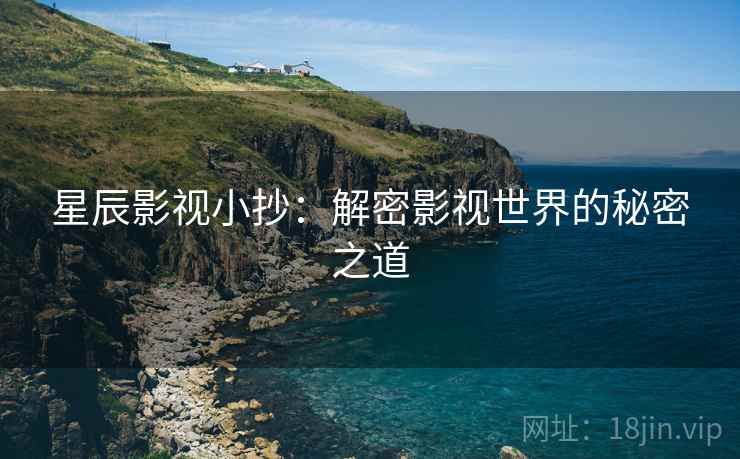 星辰影视小抄：解密影视世界的秘密之道