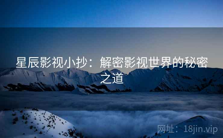 星辰影视小抄：解密影视世界的秘密之道