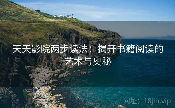 天天影院两步读法：揭开书籍阅读的艺术与奥秘
