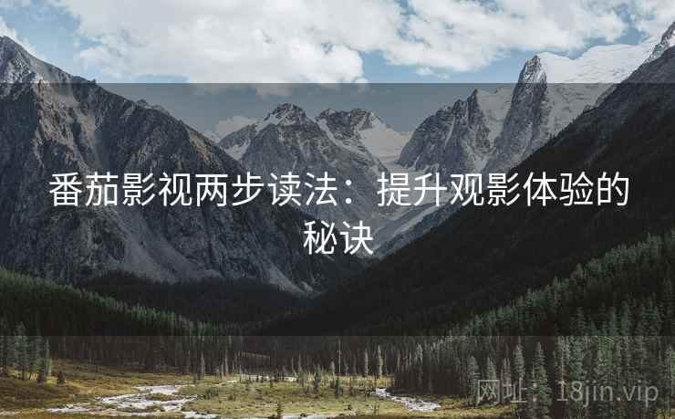 番茄影视两步读法：提升观影体验的秘诀