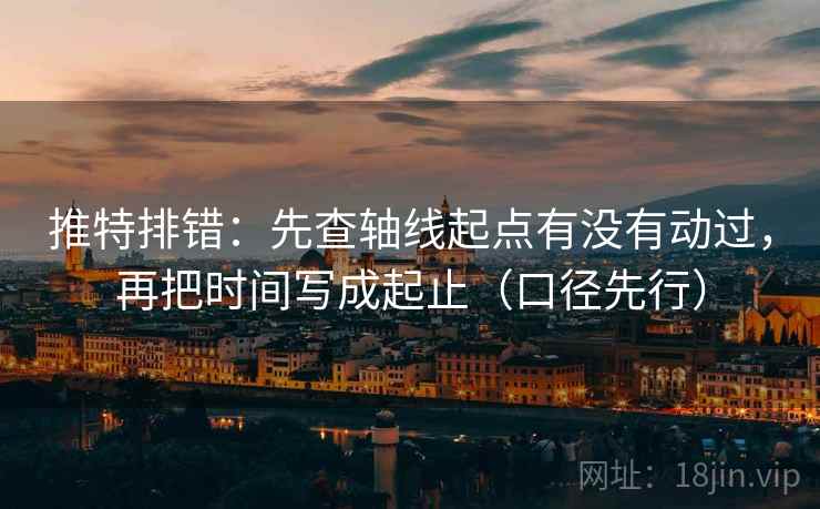 推特排错:先查轴线起点有没有动过,再把时间写成起止(口径先行)