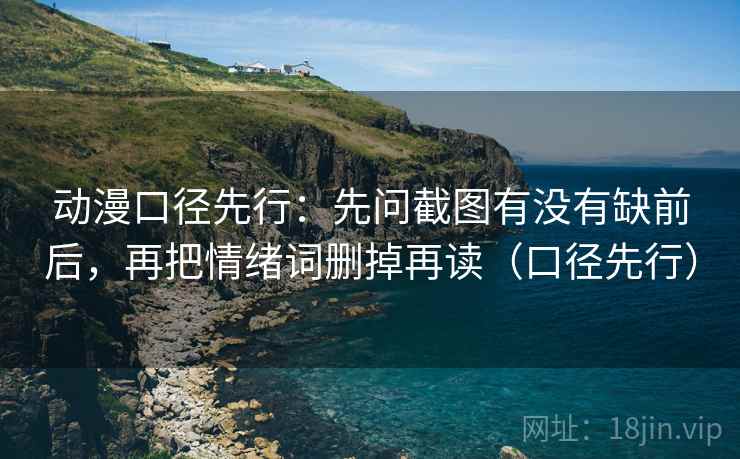 动漫口径先行:先问截图有没有缺前后,再把情绪词删掉再读(口径先行)
