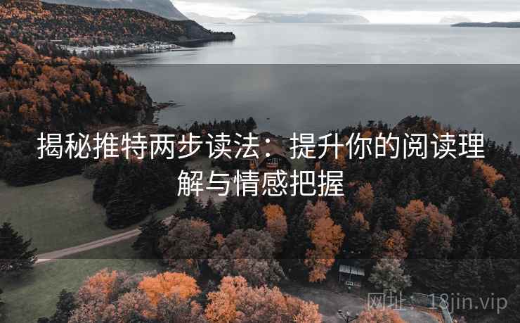 揭秘推特两步读法:提升你的阅读理解与情感把握