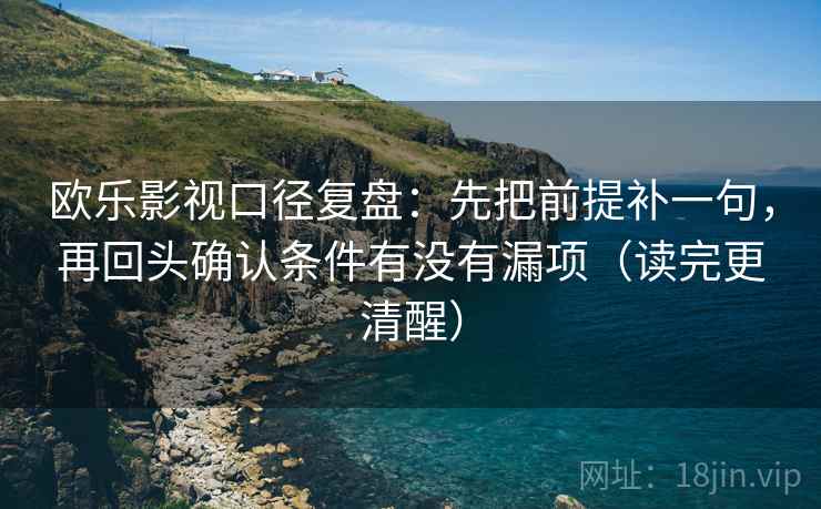 欧乐影视口径复盘:先把前提补一句,再回头确认条件有没有漏项(读完更清醒)