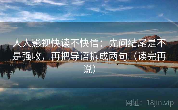 人人影视快读不快信:先问结尾是不是强收,再把导语拆成两句(读完再说)