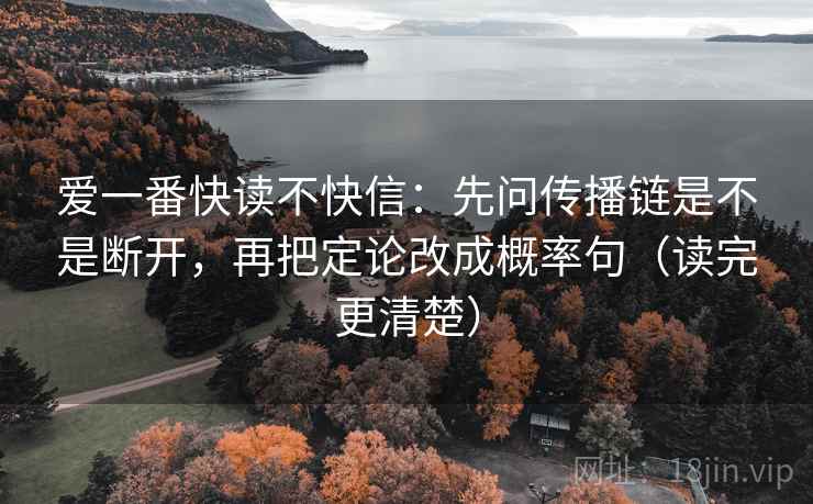 爱一番快读不快信:先问传播链是不是断开,再把定论改成概率句(读完更清楚)