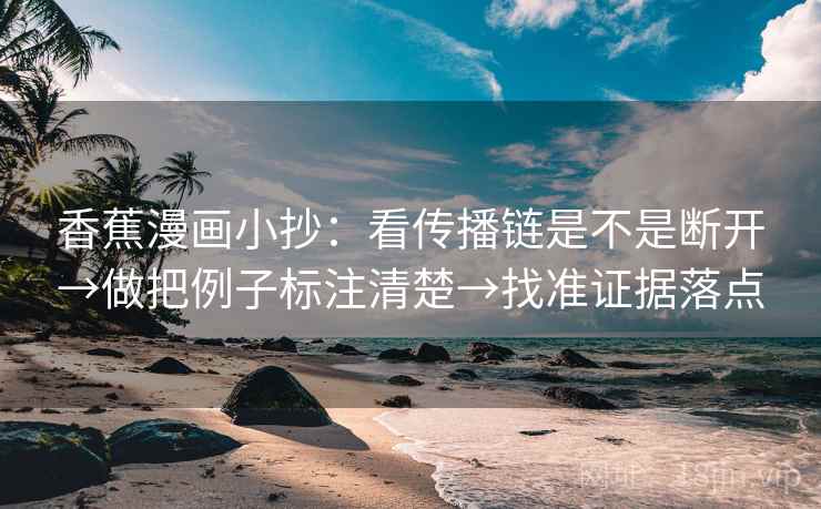 香蕉漫画小抄:看传播链是不是断开→做把例子标注清楚→找准证据落点