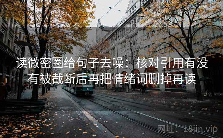 读微密圈给句子去噪:核对引用有没有被截断后再把情绪词删掉再读 第2张 读微密圈给句子去噪:核对引用有没有被截断后再把情绪词删掉再读 第2张