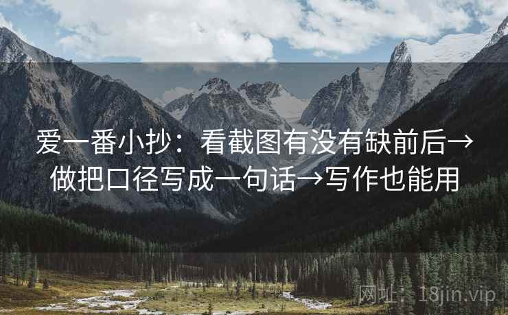 爱一番小抄:看截图有没有缺前后→做把口径写成一句话→写作也能用