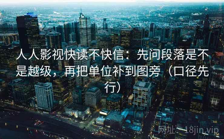 人人影视快读不快信:先问段落是不是越级,再把单位补到图旁(口径先行)