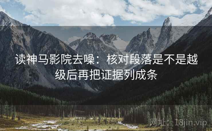 读神马影院去噪:核对段落是不是越级后再把证据列成条