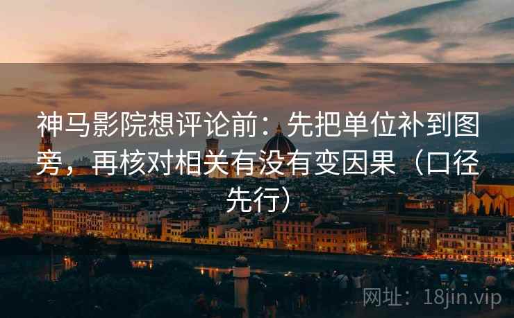 神马影院想评论前:先把单位补到图旁,再核对相关有没有变因果(口径先行)
