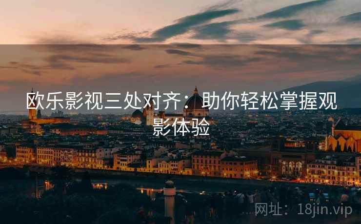 欧乐影视三处对齐:助你轻松掌握观影体验