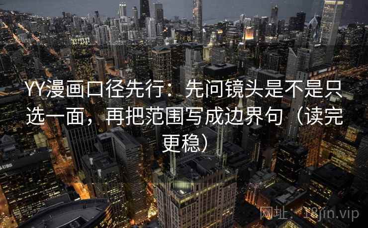 YY漫画口径先行:先问镜头是不是只选一面,再把范围写成边界句(读完更稳)