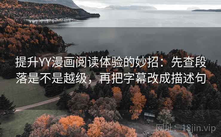 提升YY漫画阅读体验的妙招:先查段落是不是越级,再把字幕改成描述句