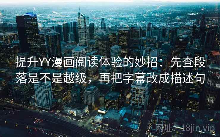 提升YY漫画阅读体验的妙招:先查段落是不是越级,再把字幕改成描述句