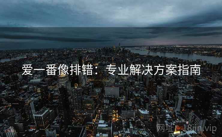 爱一番像排错:专业解决方案指南