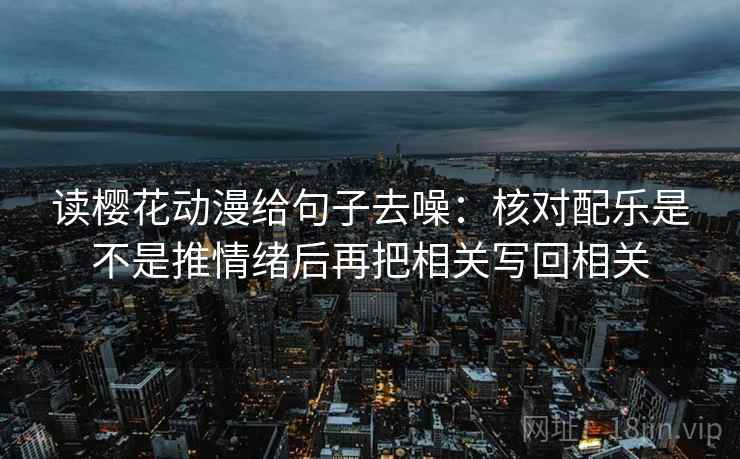 读樱花动漫给句子去噪:核对配乐是不是推情绪后再把相关写回相关