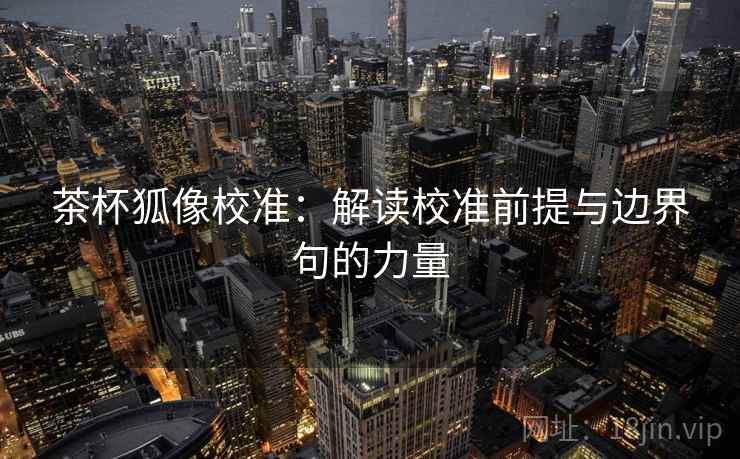 茶杯狐像校准:解读校准前提与边界句的力量