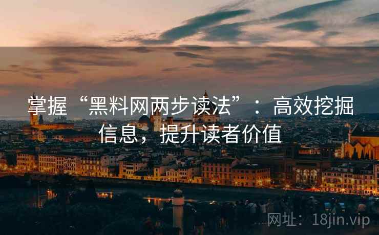 掌握“黑料网两步读法”:高效挖掘信息,提升读者价值